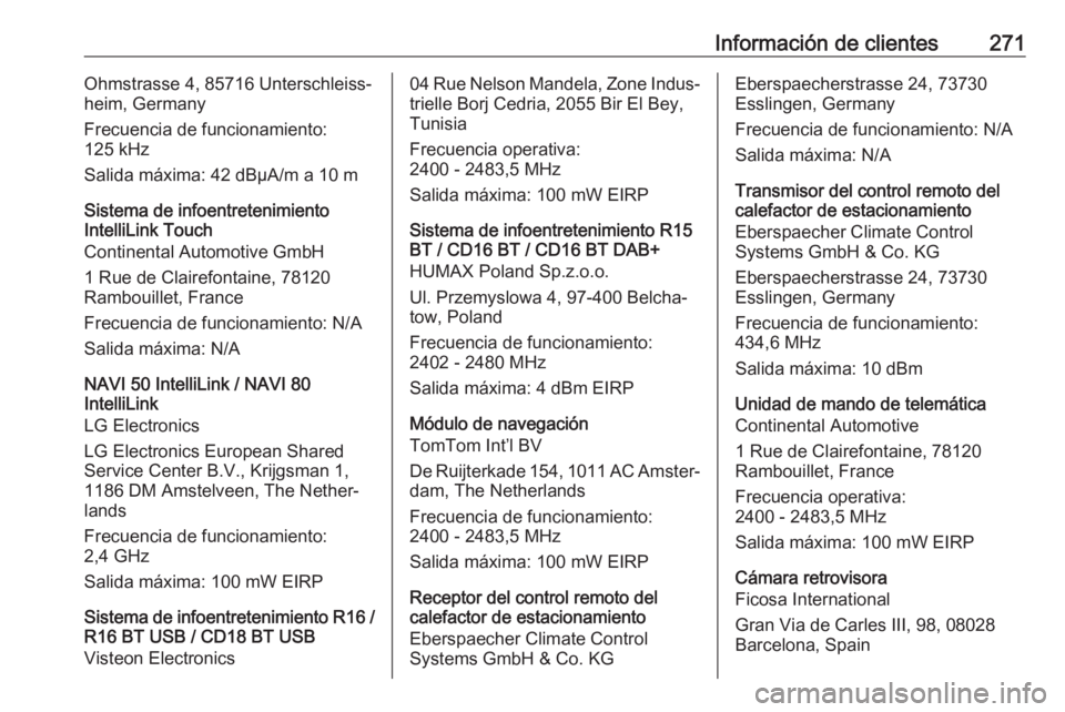 OPEL MOVANO_B 2018.5 Manual de Instrucciones (in Spanish) Información de clientes271Ohmstrasse 4, 85716 Unterschleiss‐
heim, Germany
Frecuencia de funcionamiento:
125 kHz
Salida máxima: 42 dBµA/m a 10 m
Sistema de infoentretenimiento
IntelliLink Touch
C OPEL MOVANO_B 2018.5 Manual de Instrucciones (in Spanish) Información de clientes271Ohmstrasse 4, 85716 Unterschleiss‐
heim, Germany
Frecuencia de funcionamiento:
125 kHz
Salida máxima: 42 dBµA/m a 10 m
Sistema de infoentretenimiento
IntelliLink Touch
C