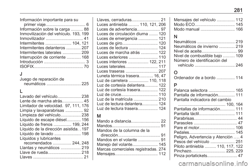 OPEL MOVANO_B 2018.5 Manual de Instrucciones (in Spanish) 281Información importante para suprimer viaje.................................. 6
Información sobre la carga ..........88
Inmovilización del vehículo. 193, 199
Inmovilizador .................... OPEL MOVANO_B 2018.5 Manual de Instrucciones (in Spanish) 281Información importante para suprimer viaje.................................. 6
Información sobre la carga ..........88
Inmovilización del vehículo. 193, 199
Inmovilizador ....................