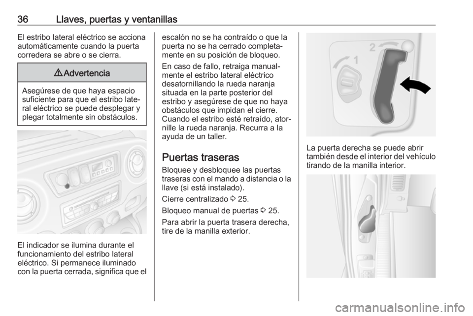 OPEL MOVANO_B 2018.5 Manual de Instrucciones (in Spanish) 36Llaves, puertas y ventanillasEl estribo lateral eléctrico se acciona
automáticamente cuando la puerta
corredera se abre o se cierra.9 Advertencia
Asegúrese de que haya espacio
suficiente para que OPEL MOVANO_B 2018.5 Manual de Instrucciones (in Spanish) 36Llaves, puertas y ventanillasEl estribo lateral eléctrico se acciona
automáticamente cuando la puerta
corredera se abre o se cierra.9 Advertencia
Asegúrese de que haya espacio
suficiente para que