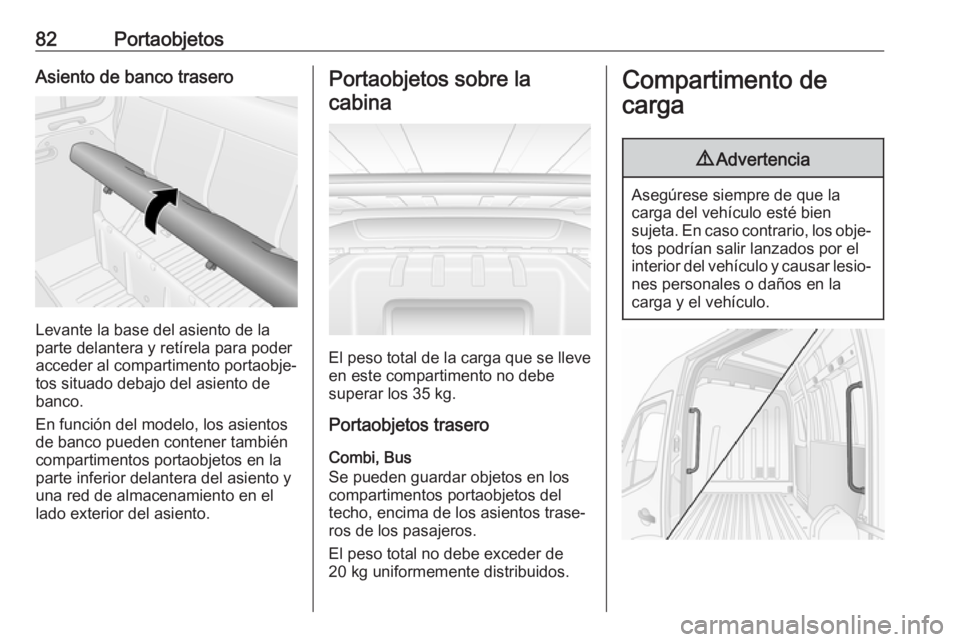 OPEL MOVANO_B 2018.5 Manual de Instrucciones (in Spanish) 82PortaobjetosAsiento de banco trasero
Levante la base del asiento de la
parte delantera y retírela para poder acceder al compartimento portaobje‐
tos situado debajo del asiento de
banco.
En funci OPEL MOVANO_B 2018.5 Manual de Instrucciones (in Spanish) 82PortaobjetosAsiento de banco trasero
Levante la base del asiento de la
parte delantera y retírela para poder acceder al compartimento portaobje‐
tos situado debajo del asiento de
banco.
En funci