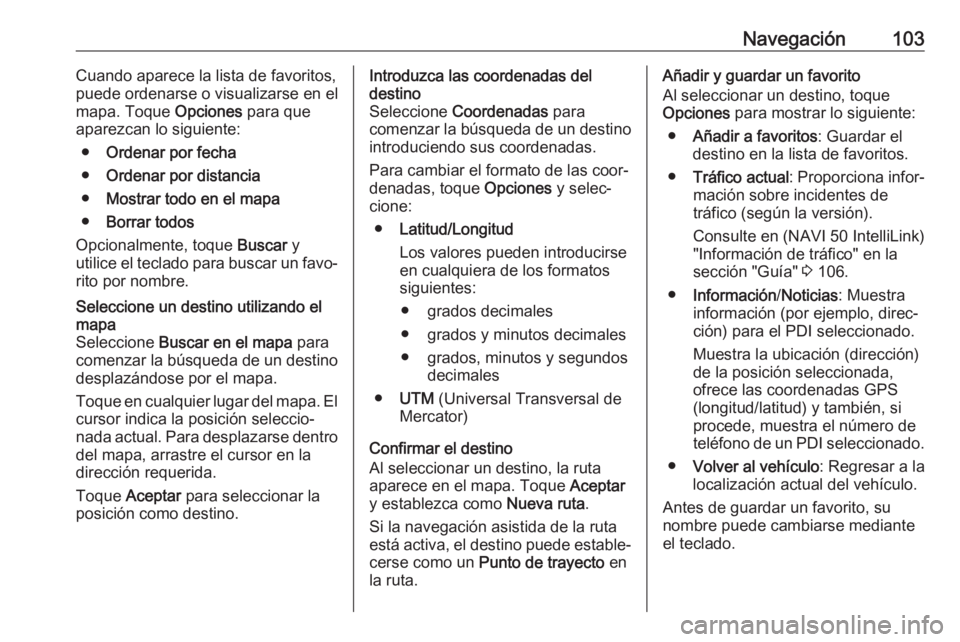 OPEL VIVARO B 2019 Manual de infoentretenimiento (in Spanish) Navegación103Cuando aparece la lista de favoritos,
puede ordenarse o visualizarse en el
mapa. Toque Opciones para que
aparezcan lo siguiente:
● Ordenar por fecha
● Ordenar por distancia
● Most OPEL VIVARO B 2019 Manual de infoentretenimiento (in Spanish) Navegación103Cuando aparece la lista de favoritos,
puede ordenarse o visualizarse en el
mapa. Toque Opciones para que
aparezcan lo siguiente:
● Ordenar por fecha
● Ordenar por distancia
● Most