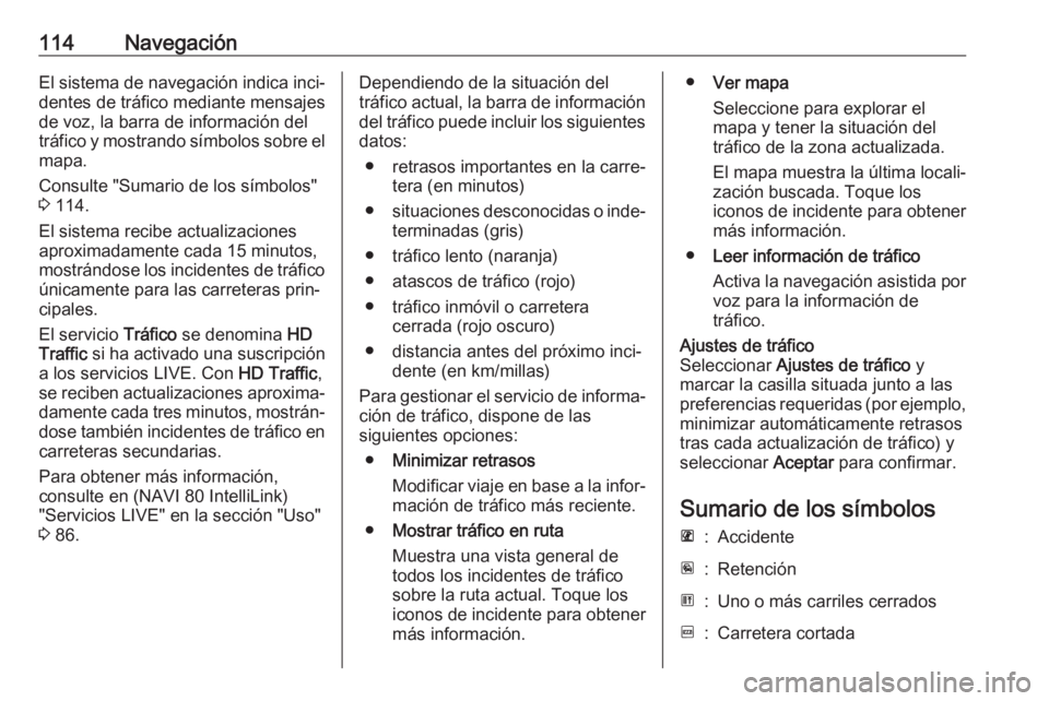 OPEL VIVARO B 2019 Manual de infoentretenimiento (in Spanish) 114NavegaciónEl sistema de navegación indica inci‐
dentes de tráfico mediante mensajes
de voz, la barra de información del
tráfico y mostrando símbolos sobre el
mapa.
Consulte "Sumario de OPEL VIVARO B 2019 Manual de infoentretenimiento (in Spanish) 114NavegaciónEl sistema de navegación indica inci‐
dentes de tráfico mediante mensajes
de voz, la barra de información del
tráfico y mostrando símbolos sobre el
mapa.
Consulte "Sumario de