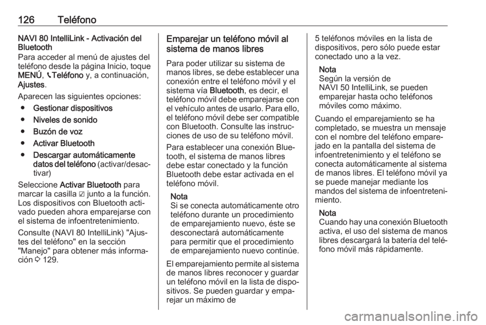 OPEL VIVARO B 2019 Manual de infoentretenimiento (in Spanish) 126TeléfonoNAVI 80 IntelliLink - Activación del
Bluetooth
Para acceder al menú de ajustes del teléfono desde la página Inicio, toque MENÚ , g Teléfono y, a continuación,
Ajustes .
Aparecen la OPEL VIVARO B 2019 Manual de infoentretenimiento (in Spanish) 126TeléfonoNAVI 80 IntelliLink - Activación del
Bluetooth
Para acceder al menú de ajustes del teléfono desde la página Inicio, toque MENÚ , g Teléfono y, a continuación,
Ajustes .
Aparecen la