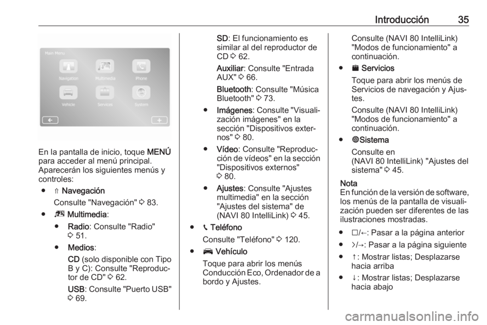 OPEL MOVANO_B 2019  Manual de infoentretenimiento (in Spanish) Introducción35
En la pantalla de inicio, toque MENÚ
para acceder al menú principal.
Aparecerán los siguientes menús y
controles:
● ⇑  Navegación
Consulte "Navegación"  3 83.
● ª 