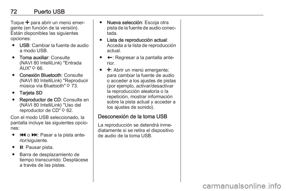 OPEL MOVANO_B 2019  Manual de infoentretenimiento (in Spanish) 72Puerto USBToque < para abrir un menú emer‐
gente (en función de la versión).
Están disponibles las siguientes
opciones:
● USB : Cambiar la fuente de audio
a modo USB.
● Toma auxiliar : Con