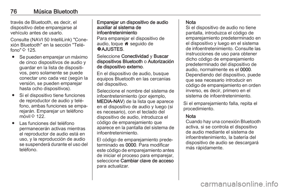 OPEL VIVARO B 2019 Manual de infoentretenimiento (in Spanish) 76Música Bluetoothtravés de Bluetooth, es decir, el
dispositivo debe emparejarse al
vehículo antes de usarlo.
Consulte (NAVI 50 IntelliLink) "Cone‐
xión Bluetooth" en la sección " OPEL VIVARO B 2019 Manual de infoentretenimiento (in Spanish) 76Música Bluetoothtravés de Bluetooth, es decir, el
dispositivo debe emparejarse al
vehículo antes de usarlo.
Consulte (NAVI 50 IntelliLink) "Cone‐
xión Bluetooth" en la sección "