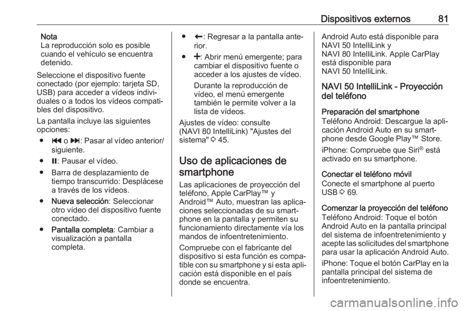 OPEL MOVANO_B 2019  Manual de infoentretenimiento (in Spanish) Dispositivos externos81Nota
La reproducción solo es posible
cuando el vehículo se encuentra
detenido.
Seleccione el dispositivo fuente
conectado (por ejemplo: tarjeta SD,
USB) para acceder a vídeos