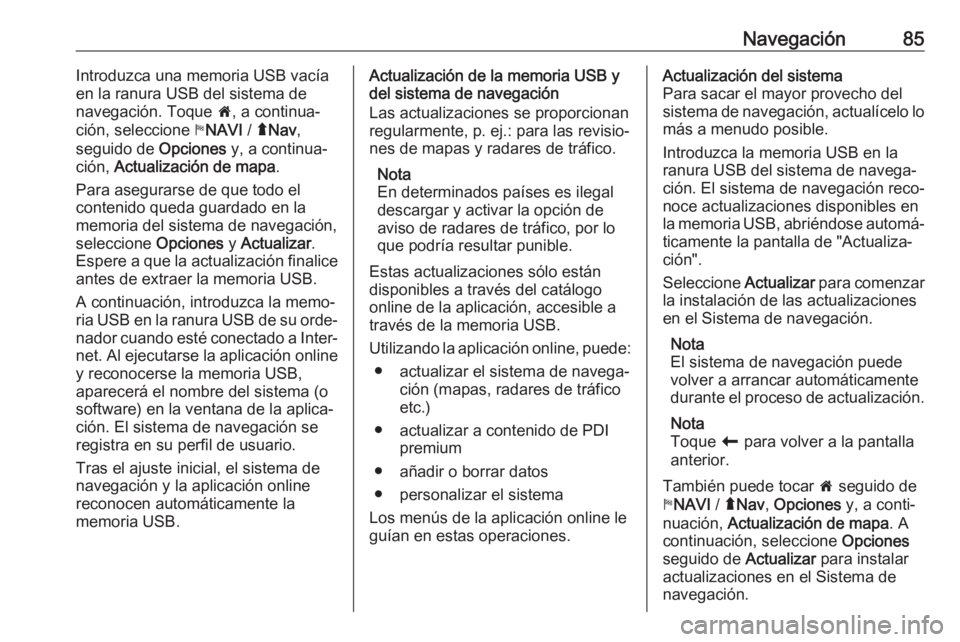 OPEL MOVANO_B 2019  Manual de infoentretenimiento (in Spanish) Navegación85Introduzca una memoria USB vacía
en la ranura USB del sistema de
navegación. Toque  7, a continua‐
ción, seleccione  yNAVI  / ýNav ,
seguido de  Opciones y, a continua‐
ción,  Ac