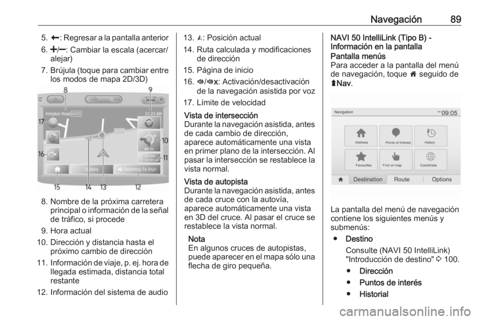 OPEL MOVANO_B 2019  Manual de infoentretenimiento (in Spanish) Navegación895.r : Regresar a la pantalla anterior
6. </] : Cambiar la escala (acercar/
alejar)
7. Brújula (toque para cambiar entre
los modos de mapa 2D/3D)
8. Nombre de la próxima carretera princi