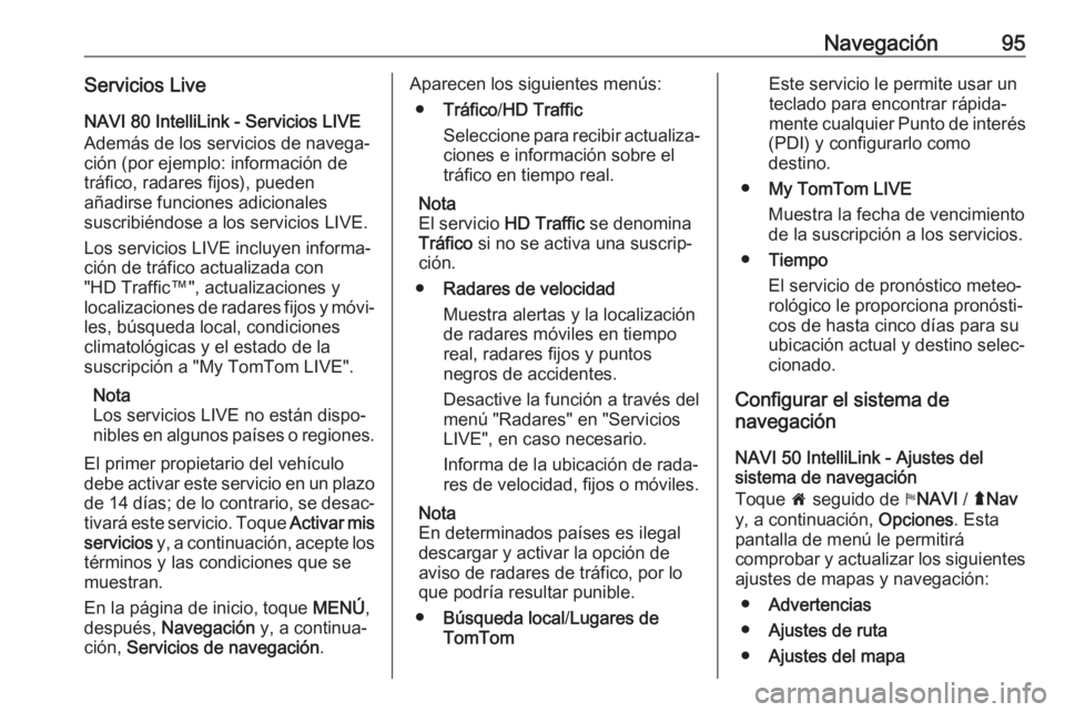 OPEL VIVARO B 2019 Manual de infoentretenimiento (in Spanish) Navegación95Servicios LiveNAVI 80 IntelliLink - Servicios LIVE
Además de los servicios de navega‐
ción (por ejemplo: información de
tráfico, radares fijos), pueden
añadirse funciones adicional OPEL VIVARO B 2019 Manual de infoentretenimiento (in Spanish) Navegación95Servicios LiveNAVI 80 IntelliLink - Servicios LIVE
Además de los servicios de navega‐
ción (por ejemplo: información de
tráfico, radares fijos), pueden
añadirse funciones adicional