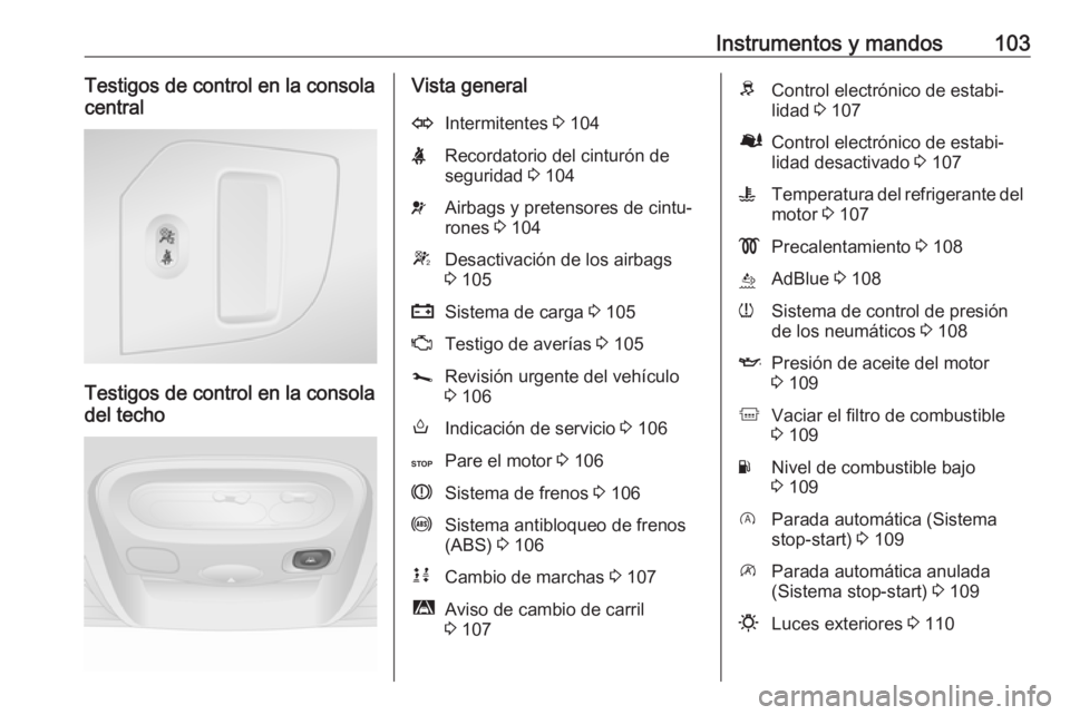 OPEL MOVANO_B 2019  Manual de Instrucciones (in Spanish) Instrumentos y mandos103Testigos de control en la consola
central
Testigos de control en la consola
del techo
Vista generalOIntermitentes  3 104XRecordatorio del cinturón de
seguridad  3 104vAirbags 