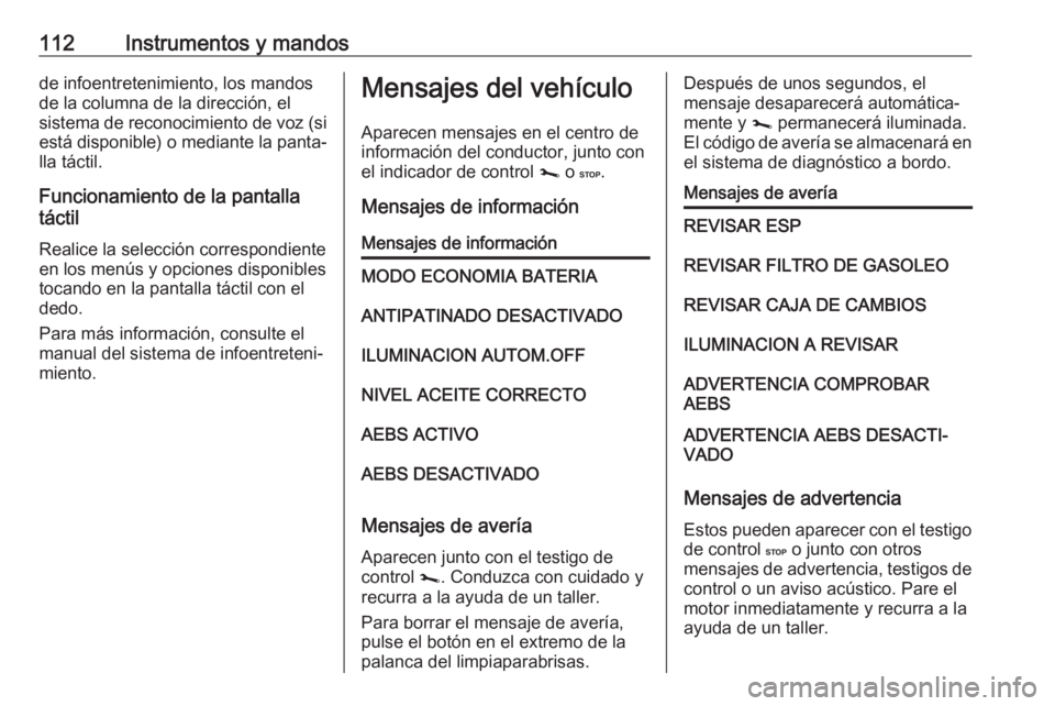OPEL MOVANO_B 2019  Manual de Instrucciones (in Spanish) 112Instrumentos y mandosde infoentretenimiento, los mandos
de la columna de la dirección, el
sistema de reconocimiento de voz (si está disponible) o mediante la panta‐ lla táctil.
Funcionamiento 