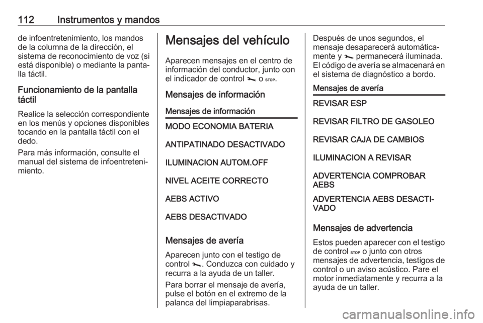OPEL MOVANO_B 2019 Manual de Instrucciones (in Spanish) 112Instrumentos y mandosde infoentretenimiento, los mandos
de la columna de la dirección, el
sistema de reconocimiento de voz (si está disponible) o mediante la panta‐ lla táctil.
Funcionamiento OPEL MOVANO_B 2019 Manual de Instrucciones (in Spanish) 112Instrumentos y mandosde infoentretenimiento, los mandos
de la columna de la dirección, el
sistema de reconocimiento de voz (si está disponible) o mediante la panta‐ lla táctil.
Funcionamiento