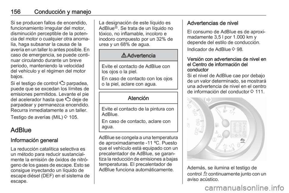 OPEL MOVANO_B 2019  Manual de Instrucciones (in Spanish) 156Conducción y manejoSi se producen fallos de encendido,funcionamiento irregular del motor,
disminución perceptible de la poten‐
cia del motor o cualquier otra anoma‐
lía, haga subsanar la cau