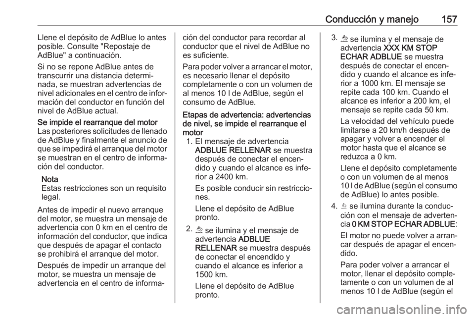 OPEL MOVANO_B 2019  Manual de Instrucciones (in Spanish) Conducción y manejo157Llene el depósito de AdBlue lo antes
posible. Consulte "Repostaje de
AdBlue" a continuación.
Si no se repone AdBlue antes de transcurrir una distancia determi‐
nada,