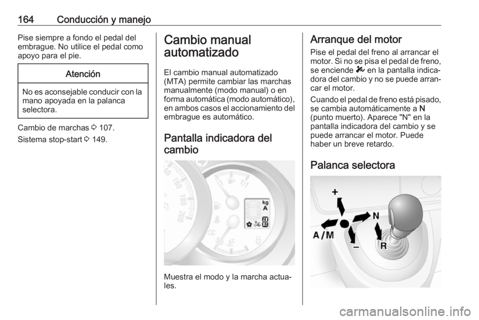 OPEL MOVANO_B 2019 Manual de Instrucciones (in Spanish) 164Conducción y manejoPise siempre a fondo el pedal del
embrague. No utilice el pedal como
apoyo para el pie.Atención
No es aconsejable conducir con la mano apoyada en la palanca
selectora.
Cambio d OPEL MOVANO_B 2019 Manual de Instrucciones (in Spanish) 164Conducción y manejoPise siempre a fondo el pedal del
embrague. No utilice el pedal como
apoyo para el pie.Atención
No es aconsejable conducir con la mano apoyada en la palanca
selectora.
Cambio d