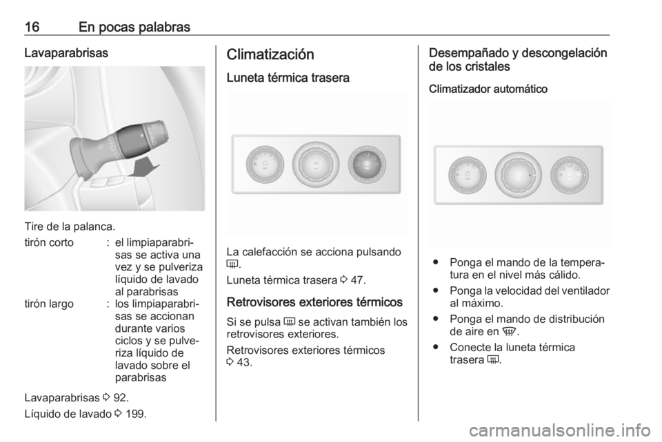 OPEL MOVANO_B 2019  Manual de Instrucciones (in Spanish) 16En pocas palabrasLavaparabrisas
Tire de la palanca.
tirón corto:el limpiaparabri‐
sas se activa una
vez y se pulveriza
líquido de lavado
al parabrisastirón largo:los limpiaparabri‐
sas se acc