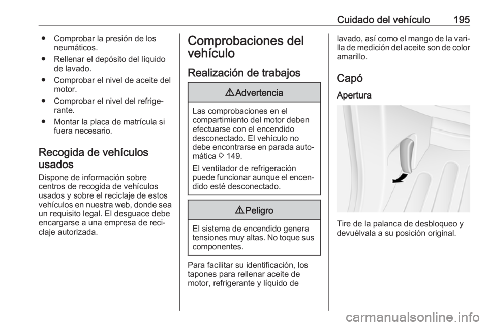 OPEL MOVANO_B 2019 Manual de Instrucciones (in Spanish) Cuidado del vehículo195● Comprobar la presión de losneumáticos.
● Rellenar el depósito del líquido de lavado.
● Comprobar el nivel de aceite del motor.
● Comprobar el nivel del refrige‐ OPEL MOVANO_B 2019 Manual de Instrucciones (in Spanish) Cuidado del vehículo195● Comprobar la presión de losneumáticos.
● Rellenar el depósito del líquido de lavado.
● Comprobar el nivel de aceite del motor.
● Comprobar el nivel del refrige‐