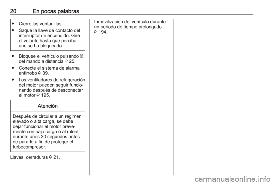 OPEL MOVANO_B 2019  Manual de Instrucciones (in Spanish) 20En pocas palabras● Cierre las ventanillas.
● Saque la llave de contacto del interruptor de encendido. Gire
el volante hasta que perciba
que se ha bloqueado.
● Bloquee el vehículo pulsando  e
