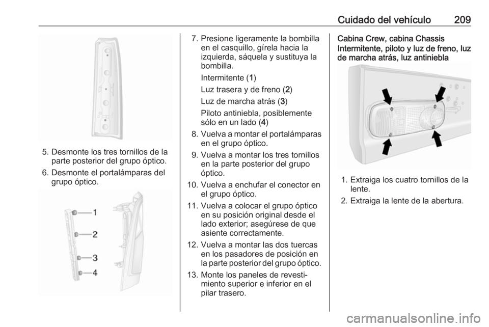 OPEL MOVANO_B 2019 Manual de Instrucciones (in Spanish) Cuidado del vehículo209
5. Desmonte los tres tornillos de laparte posterior del grupo óptico.
6. Desmonte el portalámparas del grupo óptico.
7. Presione ligeramente la bombilla en el casquillo, g OPEL MOVANO_B 2019 Manual de Instrucciones (in Spanish) Cuidado del vehículo209
5. Desmonte los tres tornillos de laparte posterior del grupo óptico.
6. Desmonte el portalámparas del grupo óptico.
7. Presione ligeramente la bombilla en el casquillo, g
