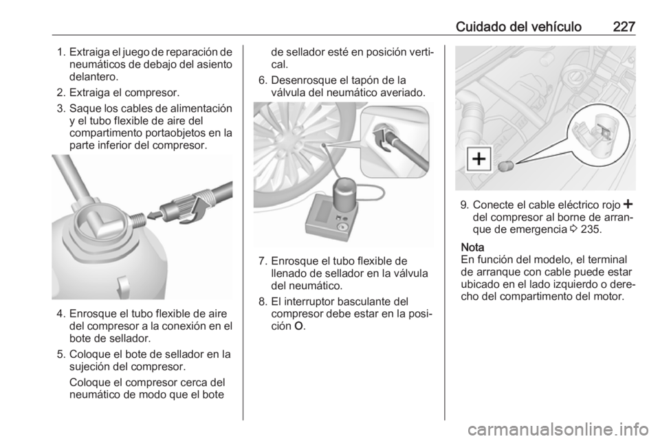 OPEL MOVANO_B 2019 Manual de Instrucciones (in Spanish) Cuidado del vehículo2271.Extraiga el juego de reparación de
neumáticos de debajo del asiento
delantero.
2. Extraiga el compresor.
3. Saque los cables de alimentación
y el tubo flexible de aire del OPEL MOVANO_B 2019 Manual de Instrucciones (in Spanish) Cuidado del vehículo2271.Extraiga el juego de reparación de
neumáticos de debajo del asiento
delantero.
2. Extraiga el compresor.
3. Saque los cables de alimentación
y el tubo flexible de aire del