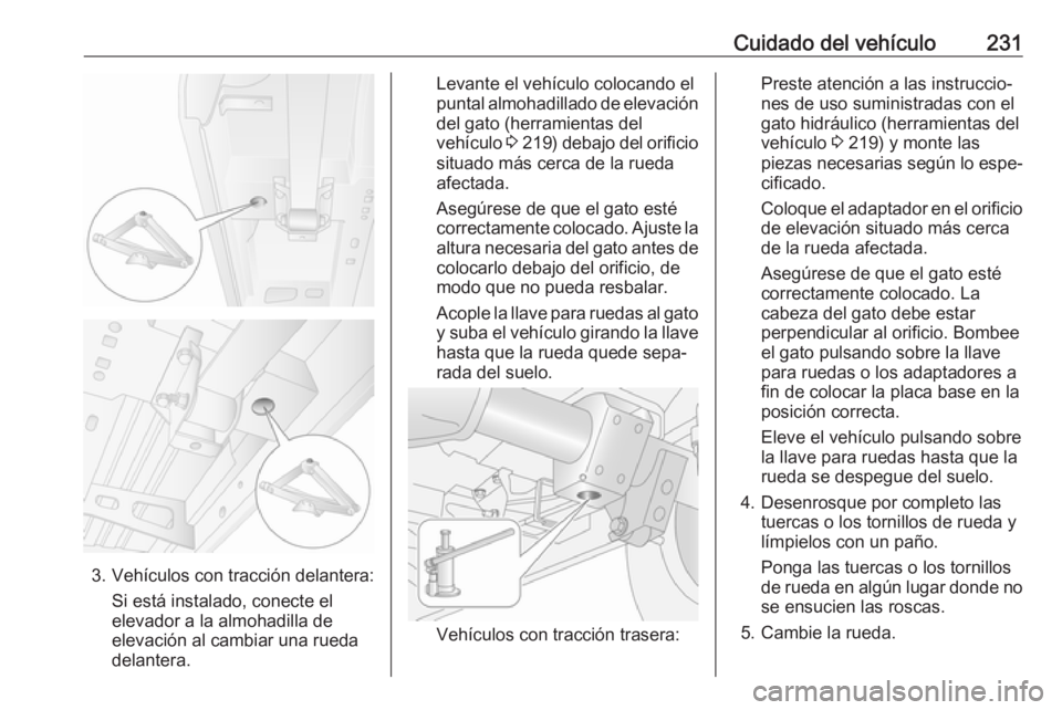 OPEL MOVANO_B 2019  Manual de Instrucciones (in Spanish) Cuidado del vehículo231
3. Vehículos con tracción delantera:Si está instalado, conecte el
elevador a la almohadilla de elevación al cambiar una rueda
delantera.
Levante el vehículo colocando el 