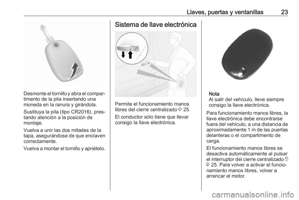 OPEL MOVANO_B 2019 Manual de Instrucciones (in Spanish) Llaves, puertas y ventanillas23
Desmonte el tornillo y abra el compar‐
timento de la pila insertando una
moneda en la ranura y girándola.
Sustituya la pila (tipo CR2016), pres‐ tando atención a OPEL MOVANO_B 2019 Manual de Instrucciones (in Spanish) Llaves, puertas y ventanillas23
Desmonte el tornillo y abra el compar‐
timento de la pila insertando una
moneda en la ranura y girándola.
Sustituya la pila (tipo CR2016), pres‐ tando atención a