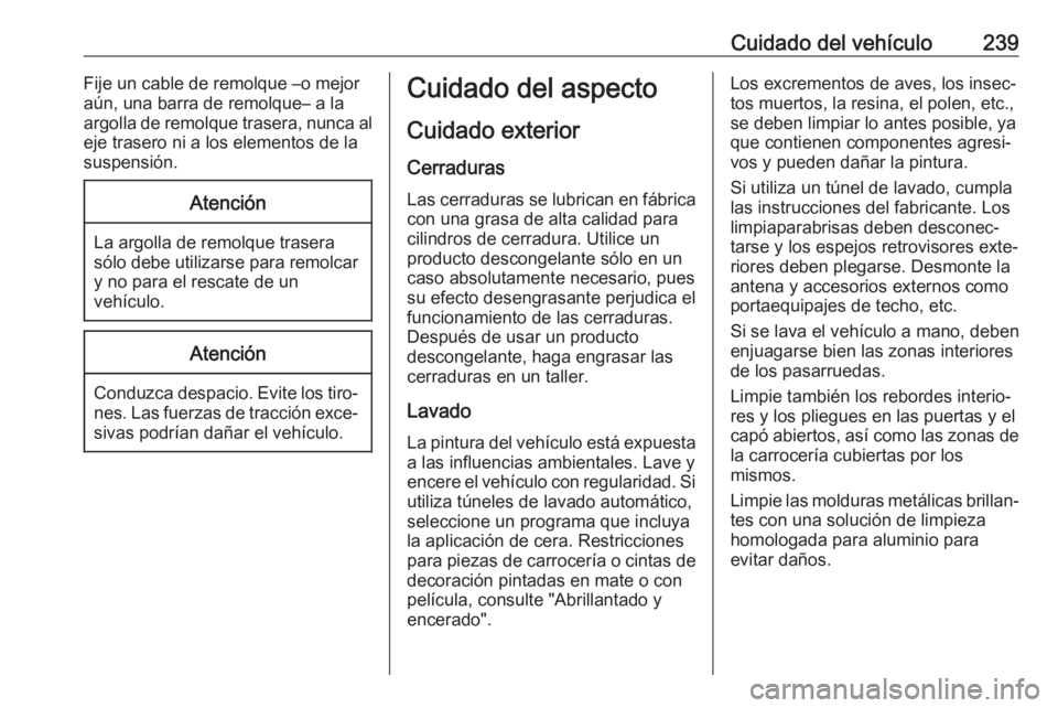 OPEL MOVANO_B 2019  Manual de Instrucciones (in Spanish) Cuidado del vehículo239Fije un cable de remolque –o mejor
aún, una barra de remolque– a la
argolla de remolque trasera, nunca al
eje trasero ni a los elementos de la
suspensión.Atención
La arg