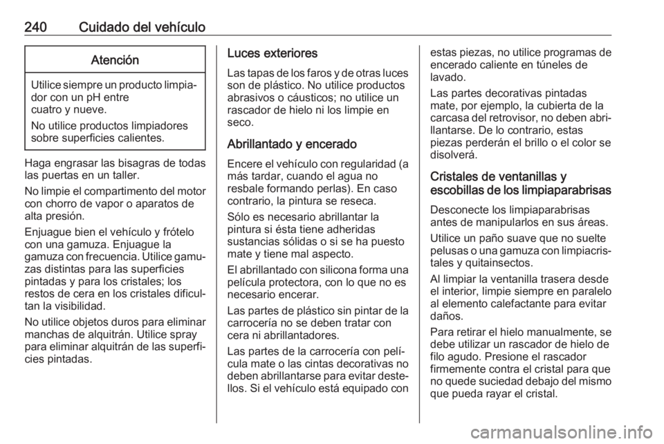 OPEL MOVANO_B 2019  Manual de Instrucciones (in Spanish) 240Cuidado del vehículoAtención
Utilice siempre un producto limpia‐dor con un pH entre
cuatro y nueve.
No utilice productos limpiadores
sobre superficies calientes.
Haga engrasar las bisagras de t