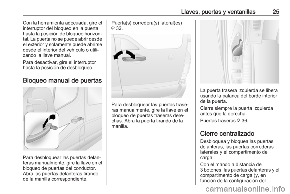 OPEL MOVANO_B 2019  Manual de Instrucciones (in Spanish) Llaves, puertas y ventanillas25Con la herramienta adecuada, gire el
interruptor del bloqueo en la puerta
hasta la posición de bloqueo horizon‐ tal. La puerta no se puede abrir desde el exterior y s