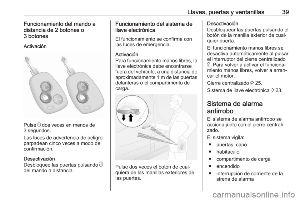 OPEL MOVANO_B 2019  Manual de Instrucciones (in Spanish) Llaves, puertas y ventanillas39Funcionamiento del mando a
distancia de 2 botones o
3 botones
Activación
Pulse  e dos veces en menos de
3 segundos.
Las luces de advertencia de peligro
parpadean cinco 