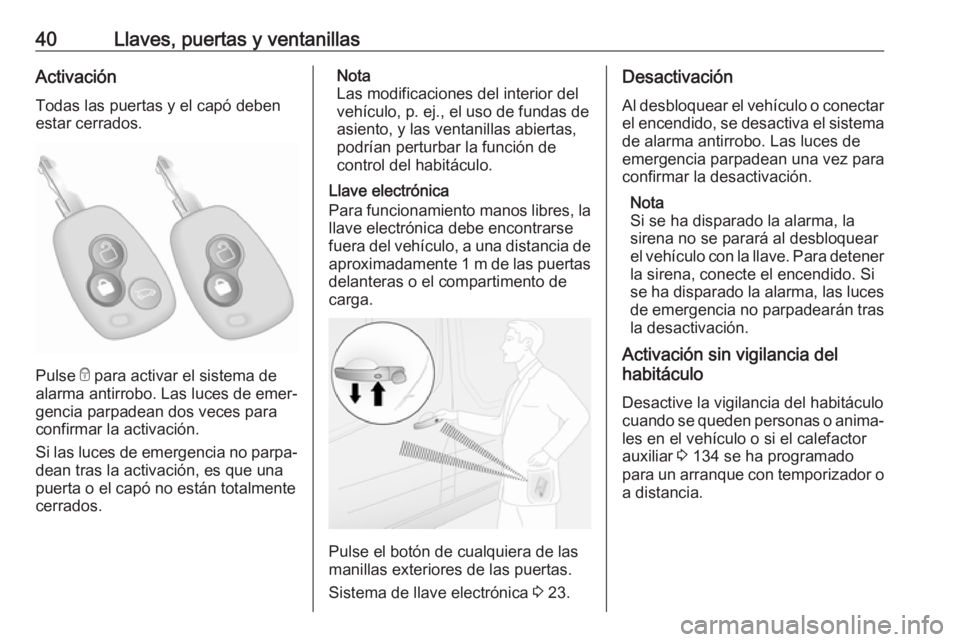 OPEL MOVANO_B 2019 Manual de Instrucciones (in Spanish) 40Llaves, puertas y ventanillasActivaciónTodas las puertas y el capó debenestar cerrados.
Pulse e para activar el sistema de
alarma antirrobo. Las luces de emer‐
gencia parpadean dos veces para
c OPEL MOVANO_B 2019 Manual de Instrucciones (in Spanish) 40Llaves, puertas y ventanillasActivaciónTodas las puertas y el capó debenestar cerrados.
Pulse e para activar el sistema de
alarma antirrobo. Las luces de emer‐
gencia parpadean dos veces para
c