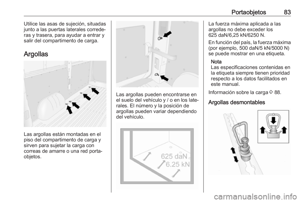 OPEL MOVANO_B 2019  Manual de Instrucciones (in Spanish) Portaobjetos83Utilice las asas de sujeción, situadas
junto a las puertas laterales correde‐ ras y trasera, para ayudar a entrar ysalir del compartimento de carga.
Argollas
Las argollas están monta