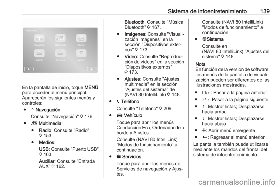 OPEL MOVANO_B 2020 Manual de Instrucciones (in Spanish) Sistema de infoentretenimiento139
En la pantalla de inicio, toque MENÚ
para acceder al menú principal.
Aparecerán los siguientes menús y
controles:
● ⇑ Navegación
Consulte "Navegación OPEL MOVANO_B 2020 Manual de Instrucciones (in Spanish) Sistema de infoentretenimiento139
En la pantalla de inicio, toque MENÚ
para acceder al menú principal.
Aparecerán los siguientes menús y
controles:
● ⇑ Navegación
Consulte "Navegación
