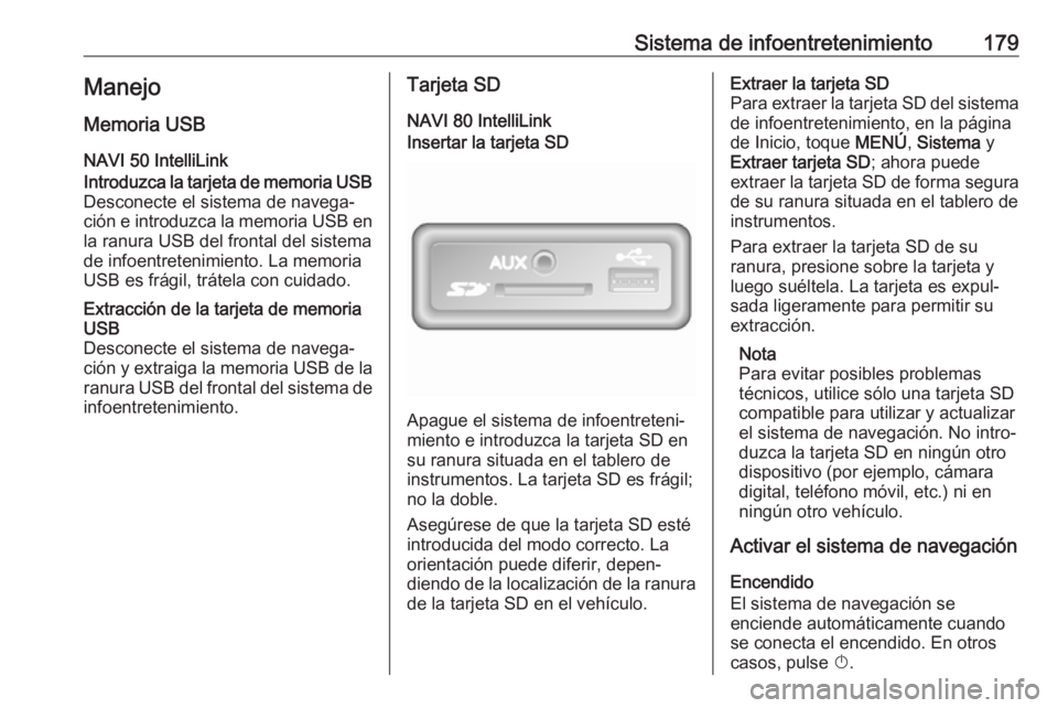 OPEL MOVANO_B 2020 Manual de Instrucciones (in Spanish) Sistema de infoentretenimiento179Manejo
Memoria USB NAVI 50 IntelliLinkIntroduzca la tarjeta de memoria USB
Desconecte el sistema de navega‐
ción e introduzca la memoria USB en la ranura USB del fr OPEL MOVANO_B 2020 Manual de Instrucciones (in Spanish) Sistema de infoentretenimiento179Manejo
Memoria USB NAVI 50 IntelliLinkIntroduzca la tarjeta de memoria USB
Desconecte el sistema de navega‐
ción e introduzca la memoria USB en la ranura USB del fr