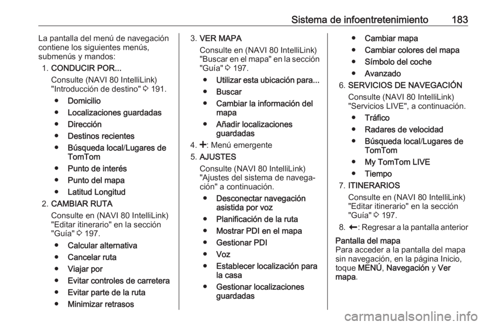 OPEL MOVANO_B 2020 Manual de Instrucciones (in Spanish) Sistema de infoentretenimiento183La pantalla del menú de navegacióncontiene los siguientes menús,
submenús y mandos:
1. CONDUCIR POR...
Consulte (NAVI 80 IntelliLink)
"Introducción de destino OPEL MOVANO_B 2020 Manual de Instrucciones (in Spanish) Sistema de infoentretenimiento183La pantalla del menú de navegacióncontiene los siguientes menús,
submenús y mandos:
1. CONDUCIR POR...
Consulte (NAVI 80 IntelliLink)
"Introducción de destino