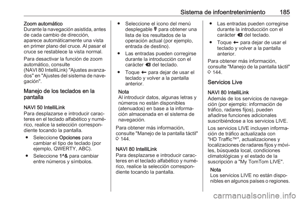 OPEL MOVANO_B 2020 Manual de Instrucciones (in Spanish) Sistema de infoentretenimiento185Zoom automático
Durante la navegación asistida, antes
de cada cambio de dirección,
aparece automáticamente una vista
en primer plano del cruce. Al pasar el
cruce s OPEL MOVANO_B 2020 Manual de Instrucciones (in Spanish) Sistema de infoentretenimiento185Zoom automático
Durante la navegación asistida, antes
de cada cambio de dirección,
aparece automáticamente una vista
en primer plano del cruce. Al pasar el
cruce s