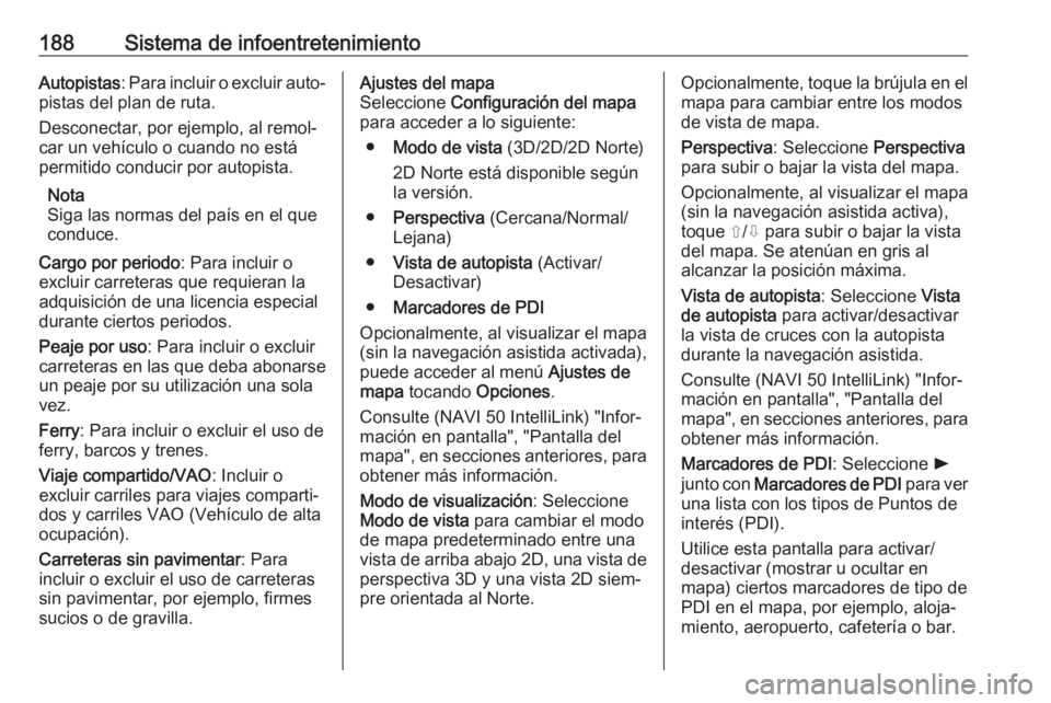 OPEL MOVANO_B 2020 Manual de Instrucciones (in Spanish) 188Sistema de infoentretenimientoAutopistas: Para incluir o excluir auto‐
pistas del plan de ruta.
Desconectar, por ejemplo, al remol‐ car un vehículo o cuando no está
permitido conducir por aut OPEL MOVANO_B 2020 Manual de Instrucciones (in Spanish) 188Sistema de infoentretenimientoAutopistas: Para incluir o excluir auto‐
pistas del plan de ruta.
Desconectar, por ejemplo, al remol‐ car un vehículo o cuando no está
permitido conducir por aut