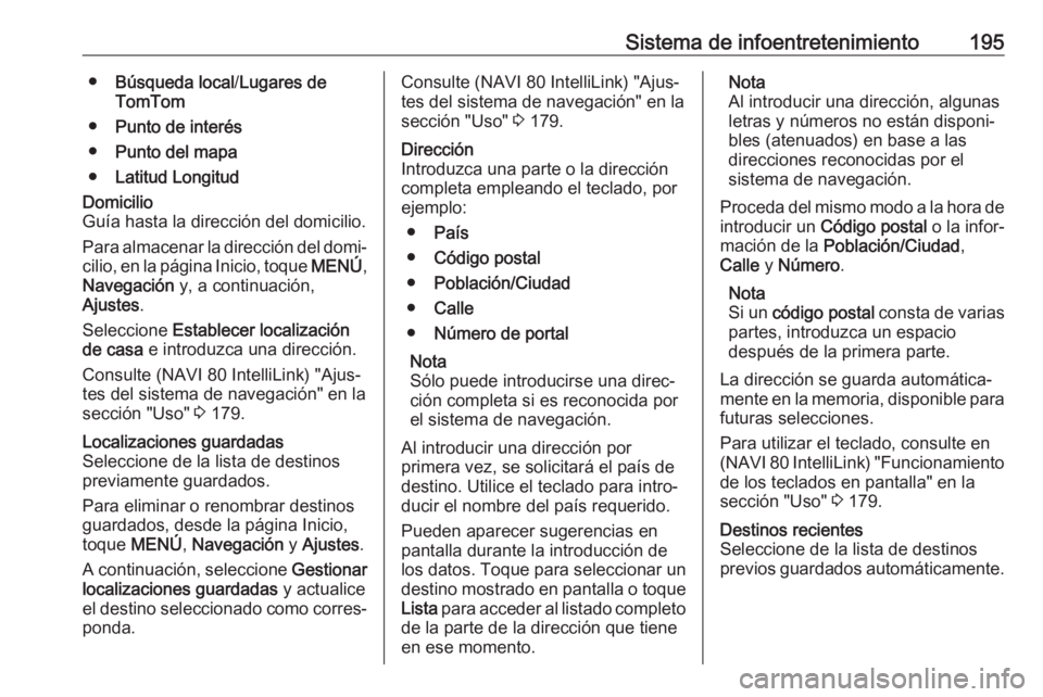 OPEL MOVANO_B 2020 Manual de Instrucciones (in Spanish) Sistema de infoentretenimiento195●Búsqueda local /Lugares de
TomTom
● Punto de interés
● Punto del mapa
● Latitud LongitudDomicilio
Guía hasta la dirección del domicilio.
Para almacenar la OPEL MOVANO_B 2020 Manual de Instrucciones (in Spanish) Sistema de infoentretenimiento195●Búsqueda local /Lugares de
TomTom
● Punto de interés
● Punto del mapa
● Latitud LongitudDomicilio
Guía hasta la dirección del domicilio.
Para almacenar la