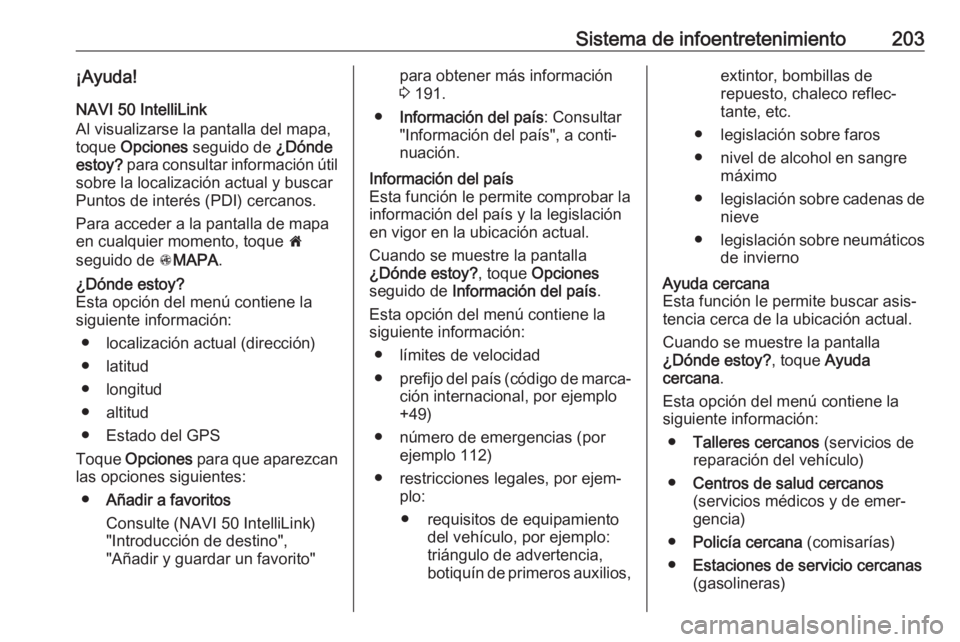 OPEL MOVANO_B 2020 Manual de Instrucciones (in Spanish) Sistema de infoentretenimiento203¡Ayuda!
NAVI 50 IntelliLink
Al visualizarse la pantalla del mapa,
toque Opciones seguido de ¿Dónde
estoy? para consultar información útil
sobre la localizaci OPEL MOVANO_B 2020 Manual de Instrucciones (in Spanish) Sistema de infoentretenimiento203¡Ayuda!
NAVI 50 IntelliLink
Al visualizarse la pantalla del mapa,
toque Opciones seguido de ¿Dónde
estoy? para consultar información útil
sobre la localizaci