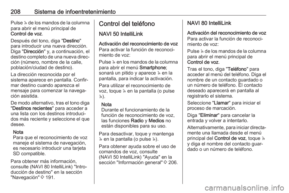 OPEL MOVANO_B 2020  Manual de Instrucciones (in Spanish) 208Sistema de infoentretenimientoPulse 5 de los mandos de la columna
para abrir el menú principal de
Control de voz .
Después del tono, diga " Destino"
para introducir una nueva dirección.
