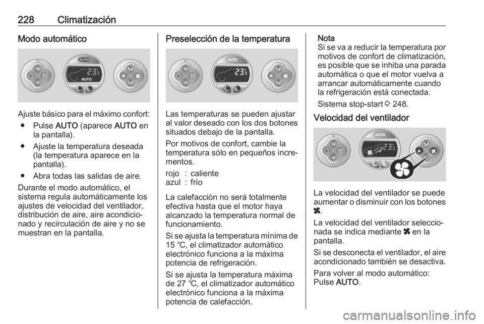 OPEL MOVANO_B 2020  Manual de Instrucciones (in Spanish) 228ClimatizaciónModo automático
Ajuste básico para el máximo confort:● Pulse  AUTO (aparece  AUTO en
la pantalla).
● Ajuste la temperatura deseada (la temperatura aparece en la
pantalla).
● 