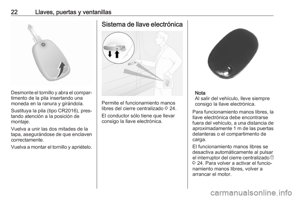 OPEL MOVANO_B 2020  Manual de Instrucciones (in Spanish) 22Llaves, puertas y ventanillas
Desmonte el tornillo y abra el compar‐
timento de la pila insertando una
moneda en la ranura y girándola.
Sustituya la pila (tipo CR2016), pres‐ tando atención a 