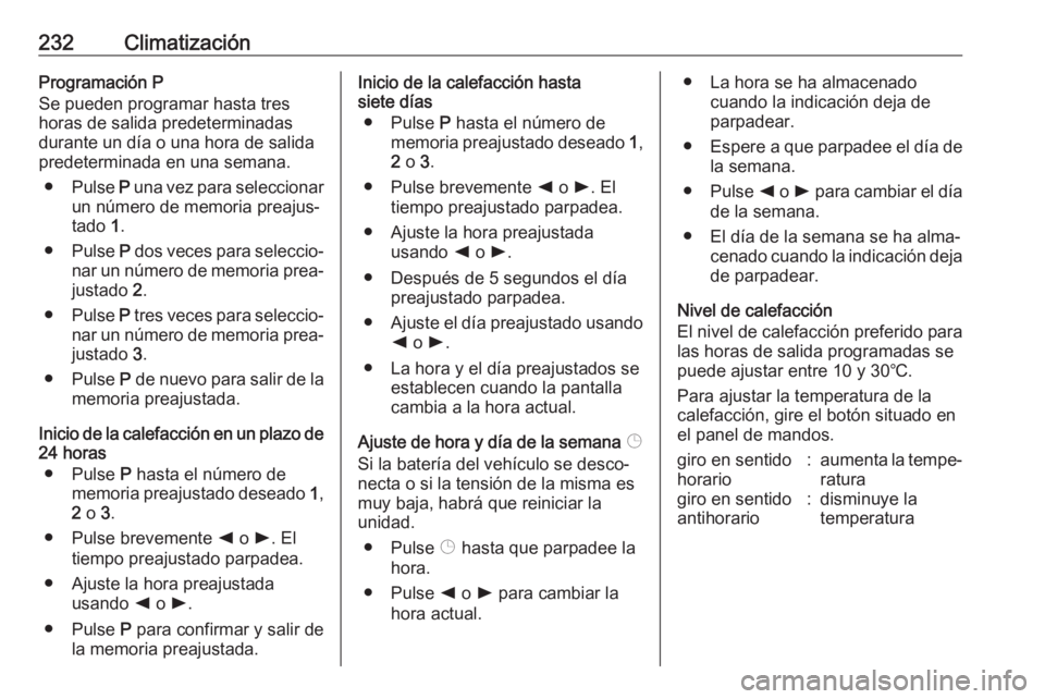 OPEL MOVANO_B 2020 Manual de Instrucciones (in Spanish) 232ClimatizaciónProgramación P
Se pueden programar hasta tres
horas de salida predeterminadas
durante un día o una hora de salida
predeterminada en una semana.
● Pulse P una vez para seleccionar OPEL MOVANO_B 2020 Manual de Instrucciones (in Spanish) 232ClimatizaciónProgramación P
Se pueden programar hasta tres
horas de salida predeterminadas
durante un día o una hora de salida
predeterminada en una semana.
● Pulse P una vez para seleccionar