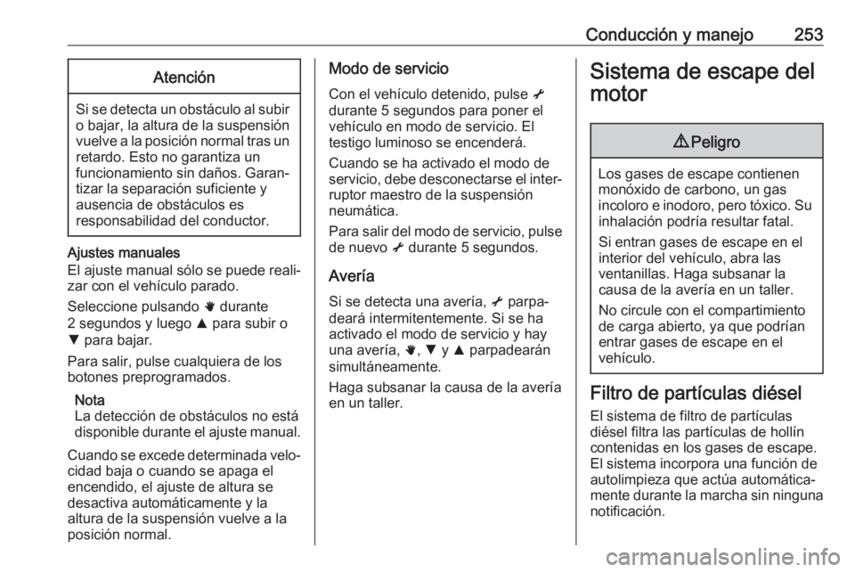 OPEL MOVANO_B 2020 Manual de Instrucciones (in Spanish) Conducción y manejo253Atención
Si se detecta un obstáculo al subiro bajar, la altura de la suspensión
vuelve a la posición normal tras un retardo. Esto no garantiza un
funcionamiento sin daños. OPEL MOVANO_B 2020 Manual de Instrucciones (in Spanish) Conducción y manejo253Atención
Si se detecta un obstáculo al subiro bajar, la altura de la suspensión
vuelve a la posición normal tras un retardo. Esto no garantiza un
funcionamiento sin daños.