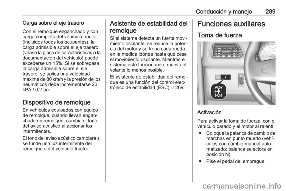 OPEL MOVANO_B 2020  Manual de Instrucciones (in Spanish) Conducción y manejo289Carga sobre el eje traseroCon el remolque enganchado y concarga completa del vehículo tractor
(incluidos todos los ocupantes), la
carga admisible sobre el eje trasero
(véase l