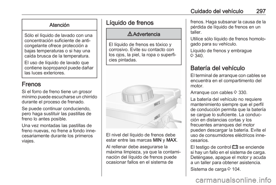 OPEL MOVANO_B 2020  Manual de Instrucciones (in Spanish) Cuidado del vehículo297Atención
Sólo el líquido de lavado con una
concentración suficiente de anti‐
congelante ofrece protección a
bajas temperaturas o si hay una caída brusca de la temperatu