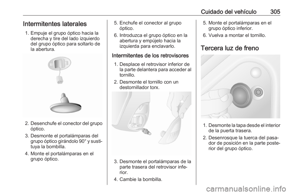 OPEL MOVANO_B 2020  Manual de Instrucciones (in Spanish) Cuidado del vehículo305Intermitentes laterales1. Empuje el grupo óptico hacia la derecha y tire del lado izquierdo
del grupo óptico para soltarlo de
la abertura.
2. Desenchufe el conector del grupo