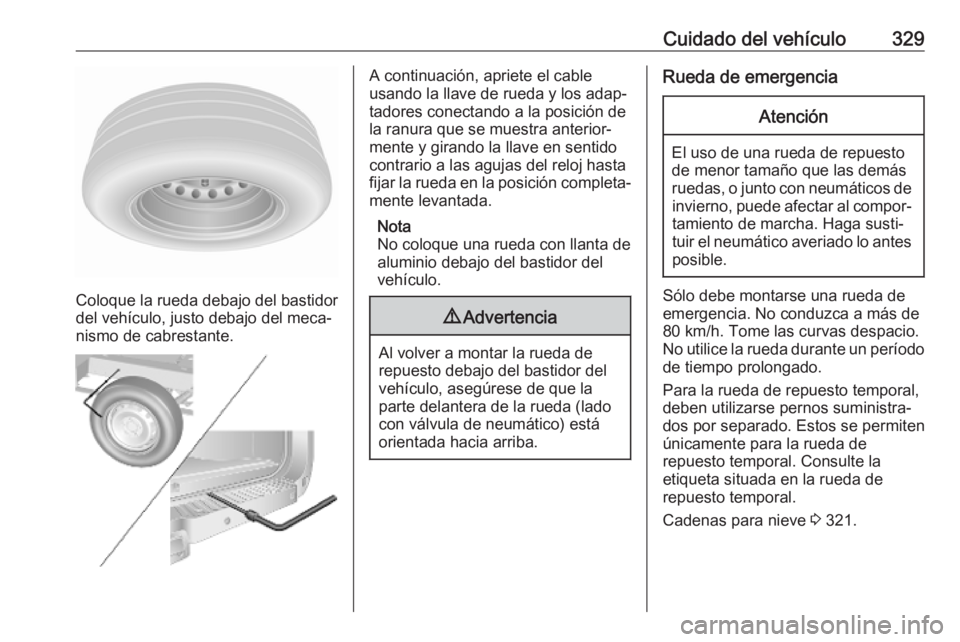 OPEL MOVANO_B 2020 Manual de Instrucciones (in Spanish) Cuidado del vehículo329
Coloque la rueda debajo del bastidor
del vehículo, justo debajo del meca‐
nismo de cabrestante.
A continuación, apriete el cable
usando la llave de rueda y los adap‐ tad OPEL MOVANO_B 2020 Manual de Instrucciones (in Spanish) Cuidado del vehículo329
Coloque la rueda debajo del bastidor
del vehículo, justo debajo del meca‐
nismo de cabrestante.
A continuación, apriete el cable
usando la llave de rueda y los adap‐ tad