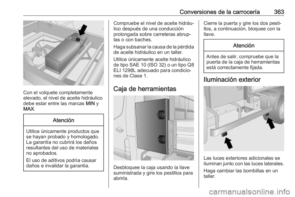 OPEL MOVANO_B 2020 Manual de Instrucciones (in Spanish) Conversiones de la carrocería363
Con el volquete completamente
elevado, el nivel de aceite hidráulico
debe estar entre las marcas MIN y
MAX .
Atención
Utilice únicamente productos que
se hayan pr OPEL MOVANO_B 2020 Manual de Instrucciones (in Spanish) Conversiones de la carrocería363
Con el volquete completamente
elevado, el nivel de aceite hidráulico
debe estar entre las marcas MIN y
MAX .
Atención
Utilice únicamente productos que
se hayan pr